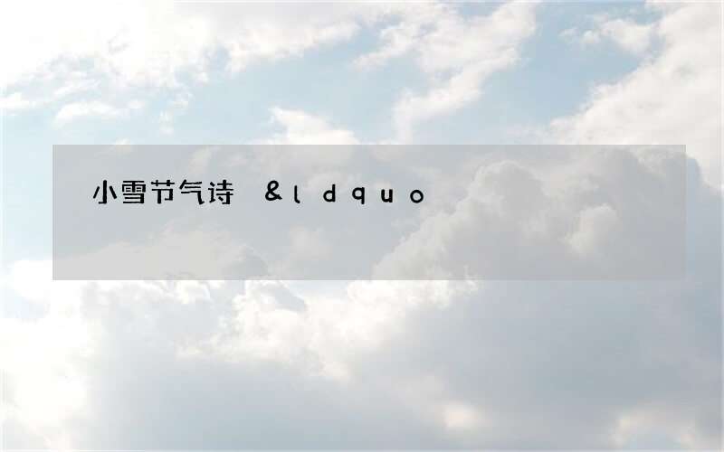 小雪节气诗 &ldquo;满城楼观玉阑干，小雪晴时不共寒&rdquo;